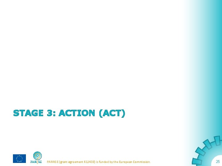 STAGE 3: ACTION (ACT) PARRISE (grant agreement 612438) is funded by the European Commission.