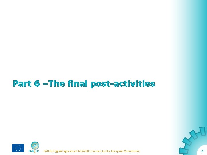 Part 6 –The final post-activities PARRISE (grant agreement 612438) is funded by the European