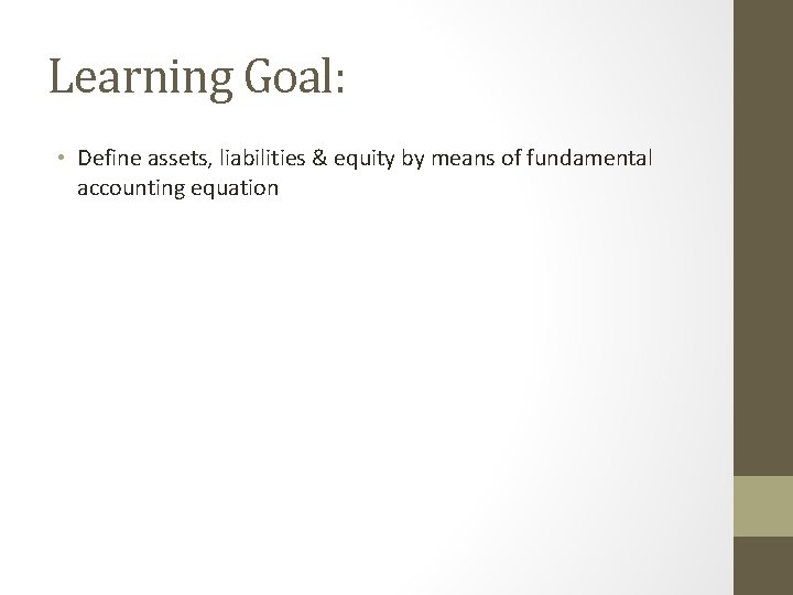 Learning Goal: • Define assets, liabilities & equity by means of fundamental accounting equation