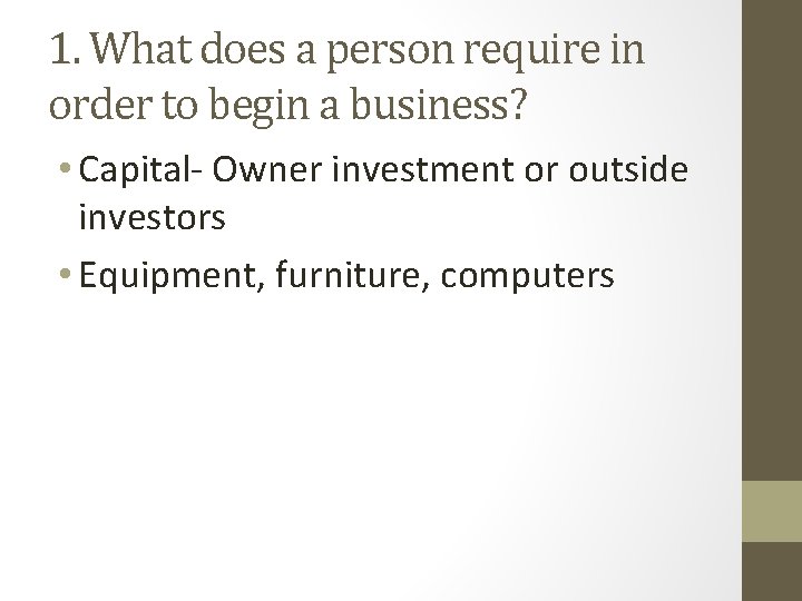 1. What does a person require in order to begin a business? • Capital-