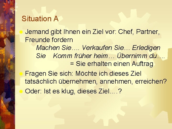 Situation A ® Jemand gibt Ihnen ein Ziel vor: Chef, Partner, Freunde fordern Machen