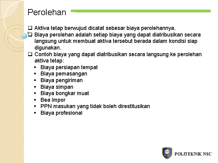 Perolehan q Aktiva tetap berwujud dicatat sebesar biaya perolehannya. q Biaya perolehan adalah setiap