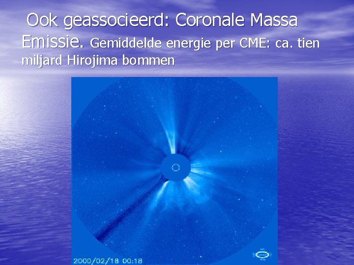 Ook geassocieerd: Coronale Massa Emissie. Gemiddelde energie per CME: ca. tien miljard Hirojima bommen