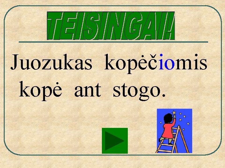 Juozukas kopėčiomis kopė ant stogo. 