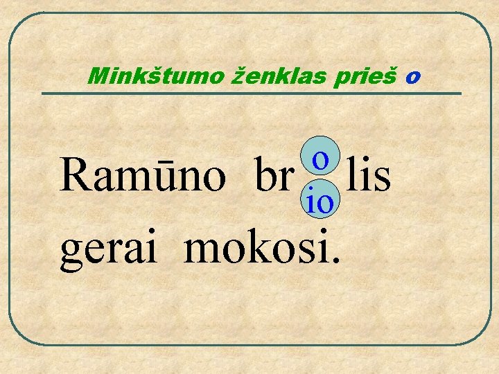 Minkštumo ženklas prieš o o lis io Ramūno br gerai mokosi. 