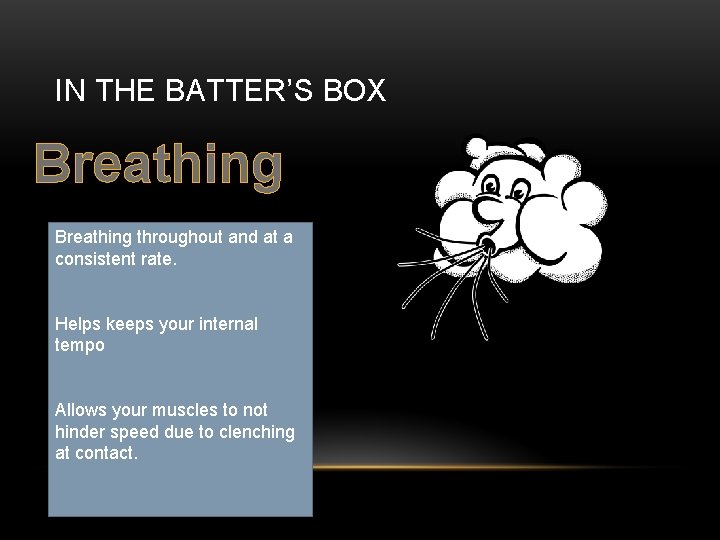 IN THE BATTER’S BOX Breathing throughout and at a consistent rate. Helps keeps your