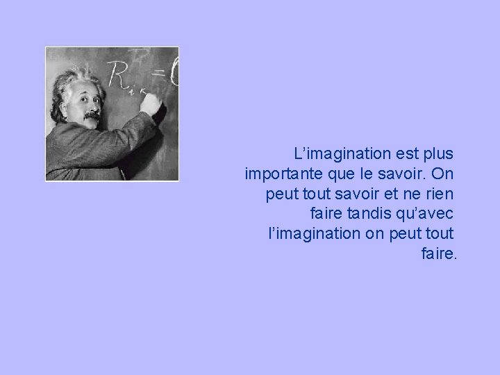 L’imagination est plus importante que le savoir. On peut tout savoir et ne rien