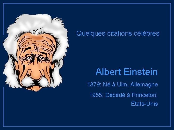 Quelques citations célèbres Albert Einstein 1879: Né à Ulm, Allemagne 1955: Décédé à Princeton,