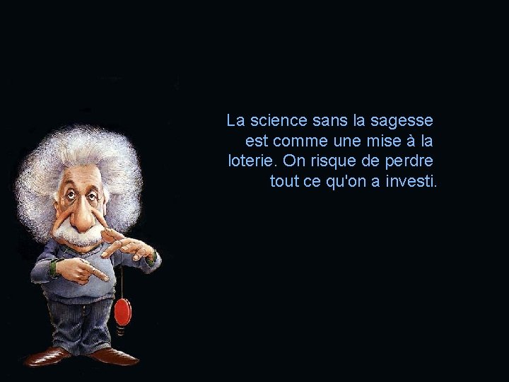 La science sans la sagesse est comme une mise à la loterie. On risque