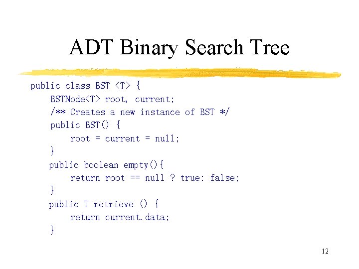 ADT Binary Search Tree public class BST <T> { BSTNode<T> root, current; /** Creates