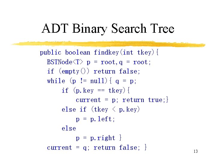 ADT Binary Search Tree public boolean findkey(int tkey){ BSTNode<T> p = root, q =