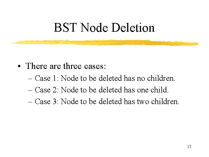 BST Node Deletion • There are three cases: – Case 1: Node to be