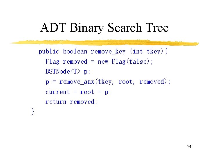 ADT Binary Search Tree public boolean remove_key (int tkey){ Flag removed = new Flag(false);