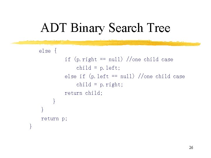 ADT Binary Search Tree else { if (p. right == null) //one child case