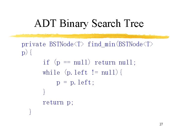 ADT Binary Search Tree private BSTNode<T> find_min(BSTNode<T> p){ if (p == null) return null;