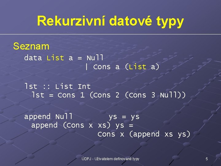 Rekurzivní datové typy Seznam data List a = Null | Cons a (List a)