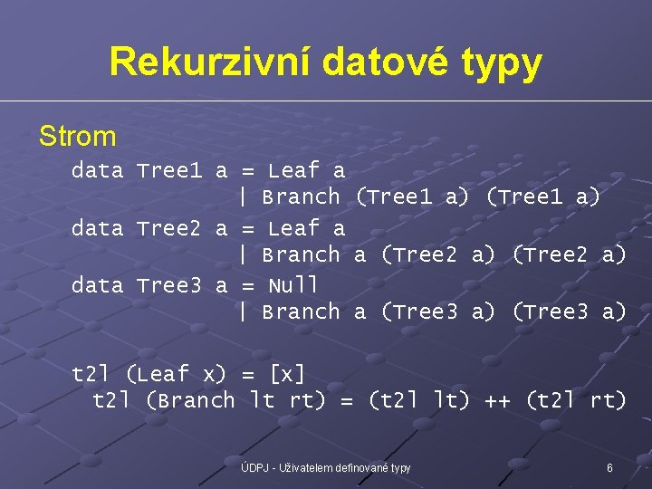 Rekurzivní datové typy Strom data Tree 1 a = Leaf a | Branch (Tree