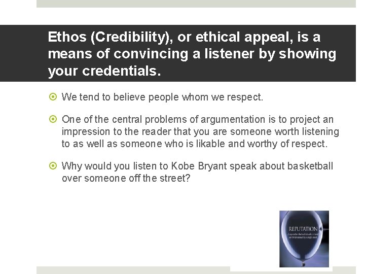 Ethos (Credibility), or ethical appeal, is a means of convincing a listener by showing