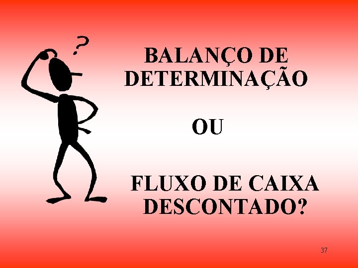 BALANÇO DE DETERMINAÇÃO OU FLUXO DE CAIXA DESCONTADO? 37 