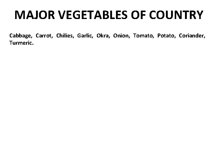 MAJOR VEGETABLES OF COUNTRY Cabbage, Carrot, Chilies, Garlic, Okra, Onion, Tomato, Potato, Coriander, Turmeric.