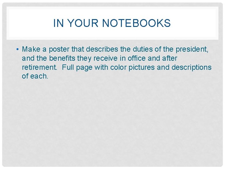 IN YOUR NOTEBOOKS • Make a poster that describes the duties of the president,