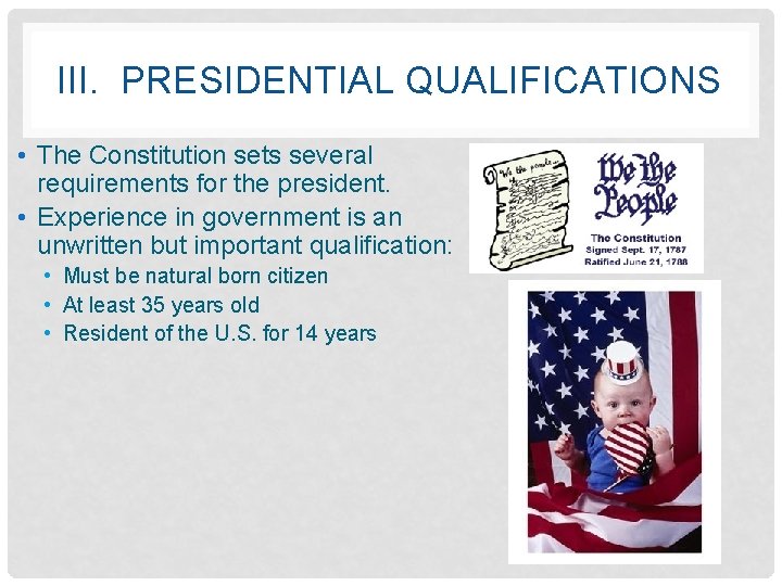 III. PRESIDENTIAL QUALIFICATIONS • The Constitution sets several requirements for the president. • Experience