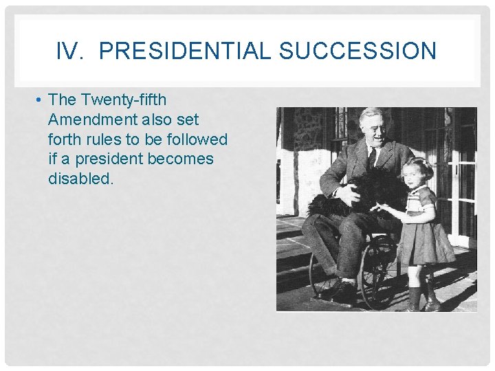 IV. PRESIDENTIAL SUCCESSION • The Twenty-fifth Amendment also set forth rules to be followed