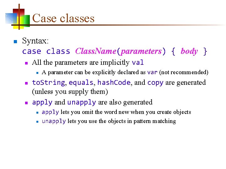 Case classes n Syntax: case class Class. Name(parameters) { body } n All the