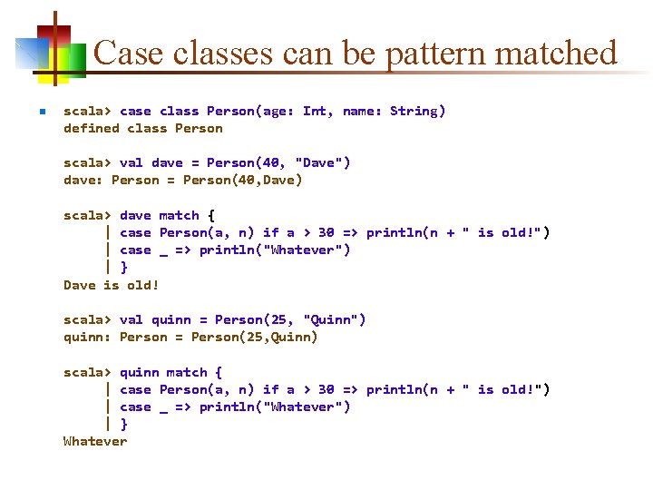 Case classes can be pattern matched n scala> case class Person(age: Int, name: String)