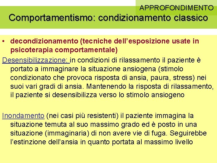 APPROFONDIMENTO Comportamentismo: condizionamento classico • decondizionamento (tecniche dell’esposizione usate in psicoterapia comportamentale) Desensibilizzazione: in