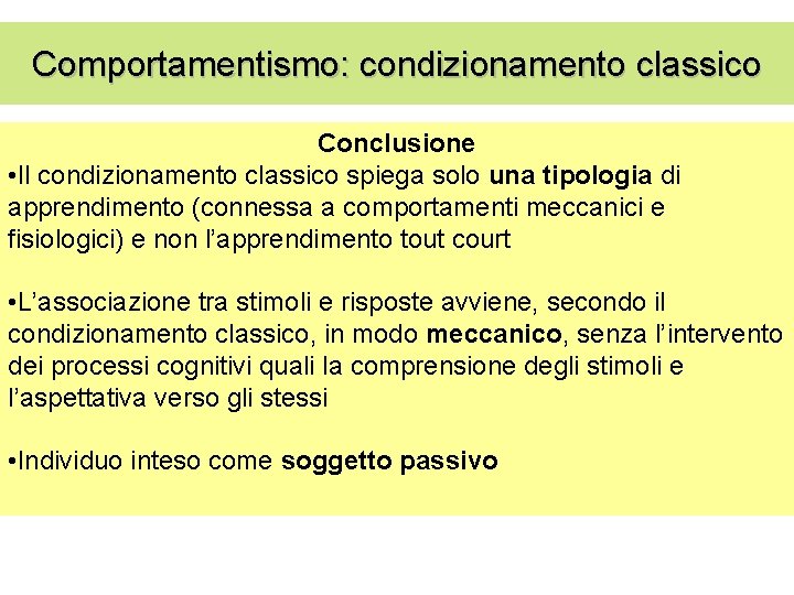 Comportamentismo: condizionamento classico Conclusione • Il condizionamento classico spiega solo una tipologia di apprendimento