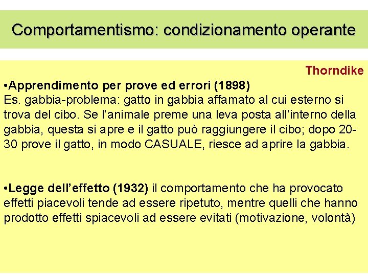 Comportamentismo: condizionamento operante Thorndike • Apprendimento per prove ed errori (1898) Es. gabbia-problema: gatto