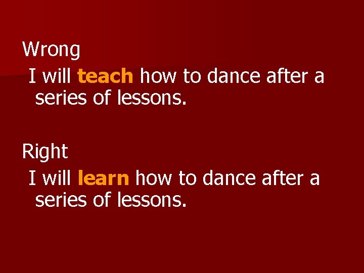 Wrong I will teach how to dance after a series of lessons. Right I