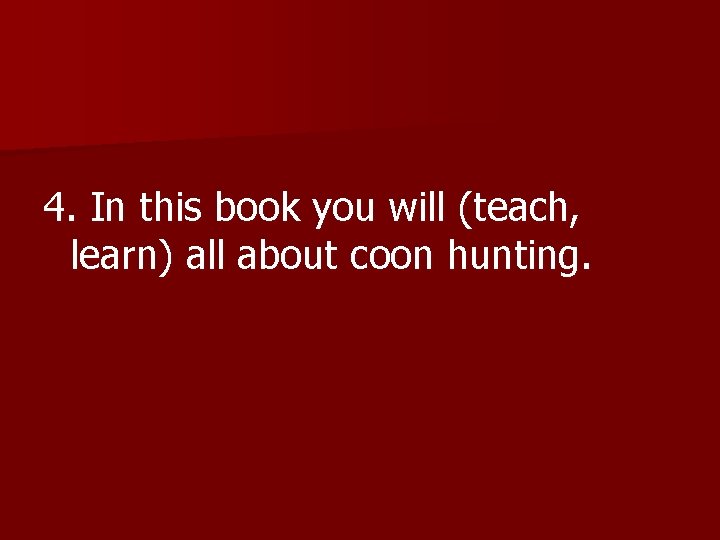 4. In this book you will (teach, learn) all about coon hunting. 