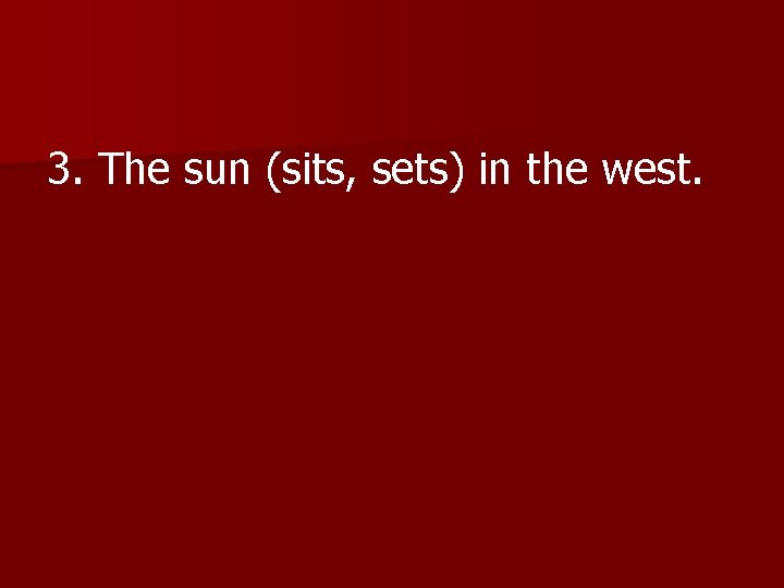 3. The sun (sits, sets) in the west. 