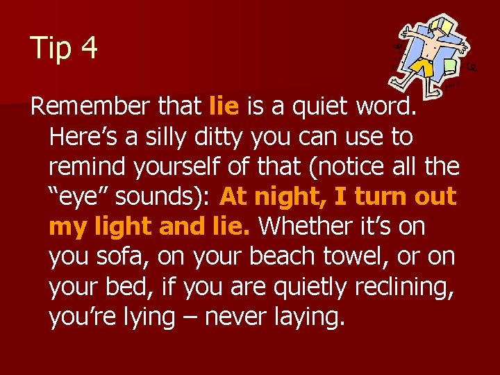 Tip 4 Remember that lie is a quiet word. Here’s a silly ditty you