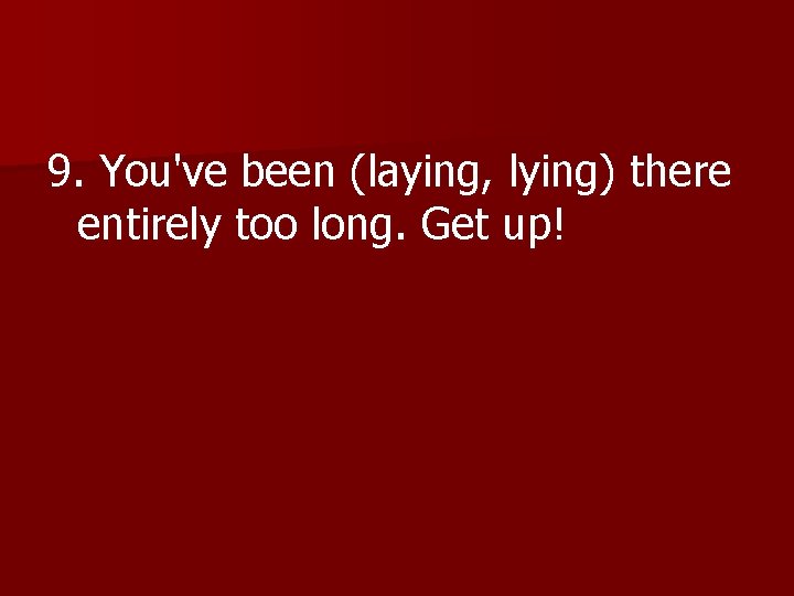 9. You've been (laying, lying) there entirely too long. Get up! 