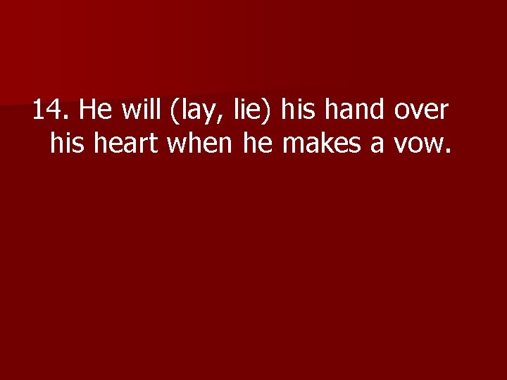14. He will (lay, lie) his hand over his heart when he makes a