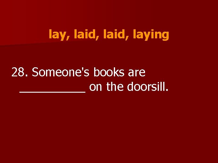 lay, laid, laying 28. Someone's books are _____ on the doorsill. 