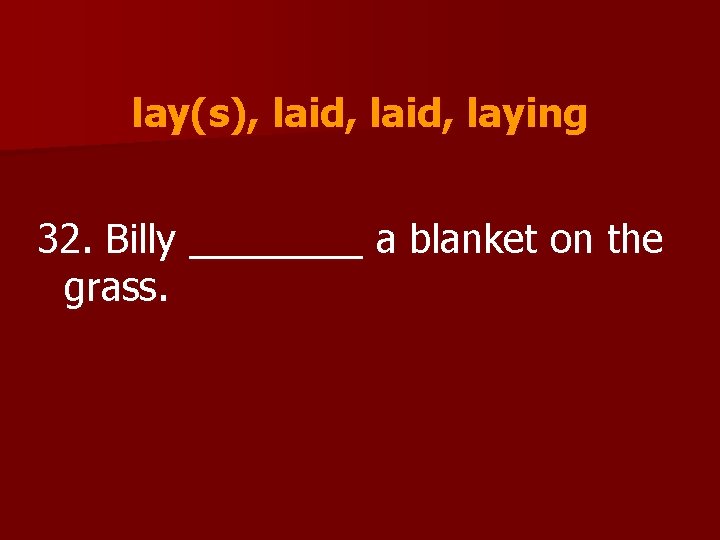 lay(s), laid, laying 32. Billy ____ a blanket on the grass. 