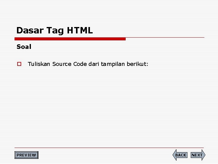 Dasar Tag HTML Soal o Tuliskan Source Code dari tampilan berikut: PREVIEW BACK NEXT