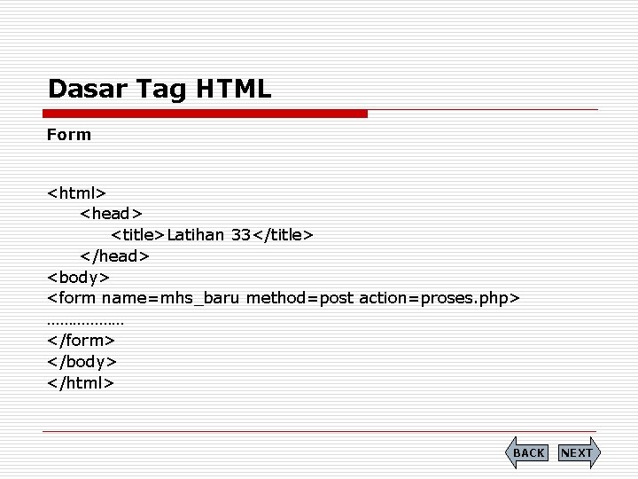 Dasar Tag HTML Form <html> <head> <title>Latihan 33</title> </head> <body> <form name=mhs_baru method=post action=proses.