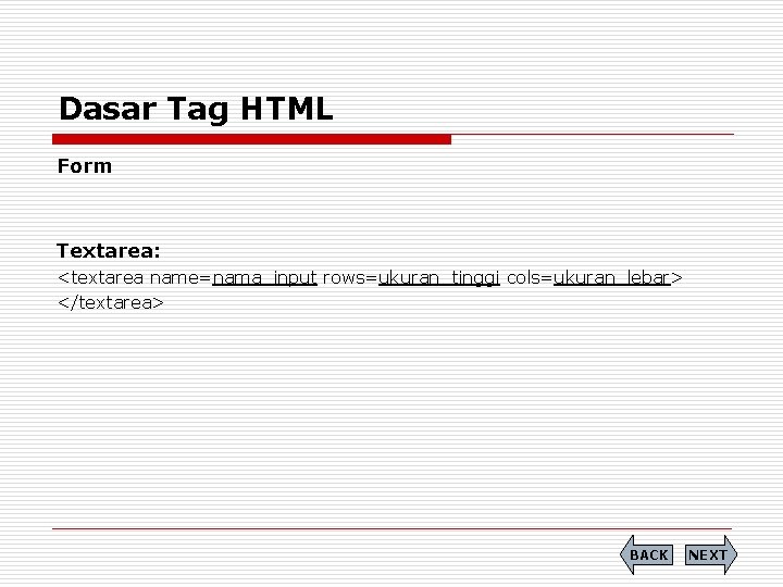Dasar Tag HTML Form Textarea: <textarea name=nama_input rows=ukuran_tinggi cols=ukuran_lebar> </textarea> BACK NEXT 