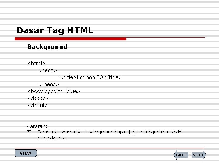 Dasar Tag HTML Background <html> <head> <title>Latihan 08</title> </head> <body bgcolor=blue> </body> </html> Catatan:
