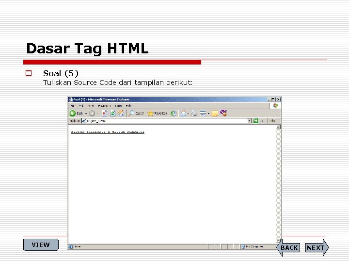 Dasar Tag HTML o Soal (5) Tuliskan Source Code dari tampilan berikut: VIEW BACK