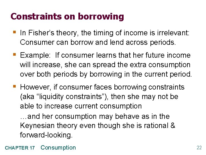 Constraints on borrowing § In Fisher’s theory, the timing of income is irrelevant: Consumer