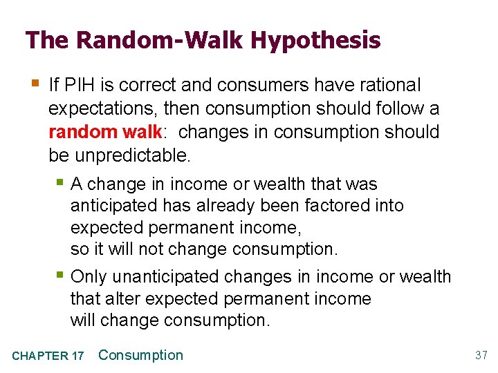 The Random-Walk Hypothesis § If PIH is correct and consumers have rational expectations, then