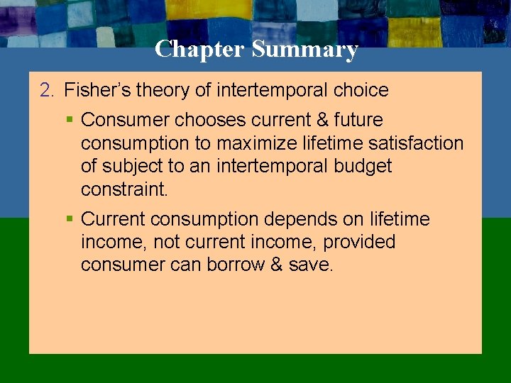 Chapter Summary 2. Fisher’s theory of intertemporal choice § Consumer chooses current & future