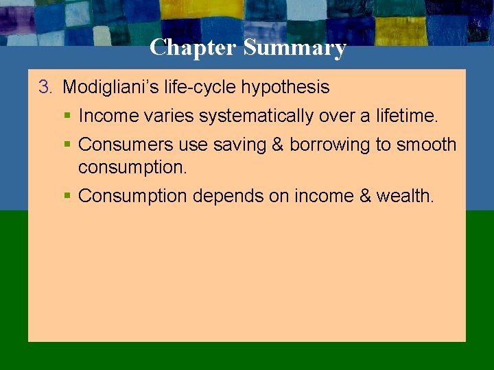 Chapter Summary 3. Modigliani’s life-cycle hypothesis § Income varies systematically over a lifetime. §