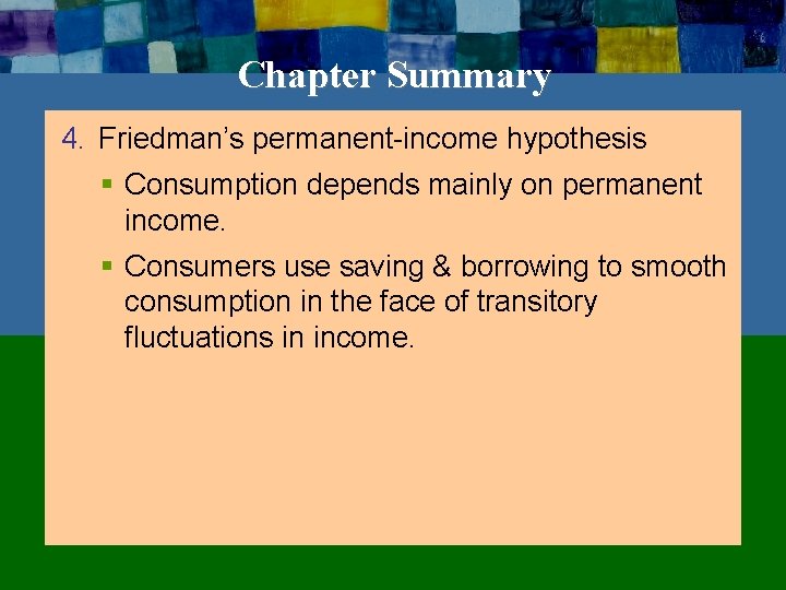 Chapter Summary 4. Friedman’s permanent-income hypothesis § Consumption depends mainly on permanent income. §